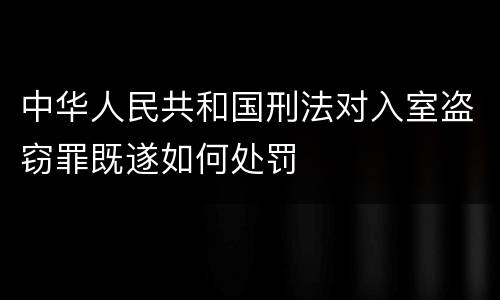 中华人民共和国刑法对入室盗窃罪既遂如何处罚