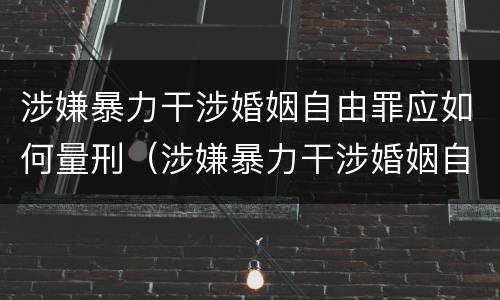 涉嫌暴力干涉婚姻自由罪应如何量刑（涉嫌暴力干涉婚姻自由罪应如何量刑）