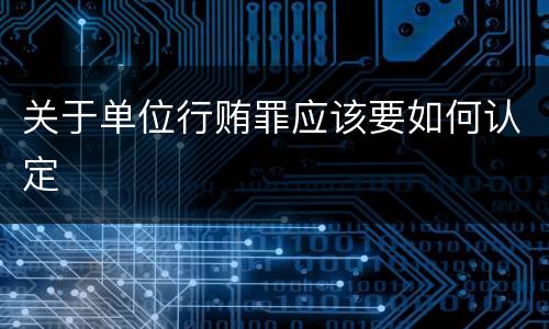 关于单位行贿罪应该要如何认定