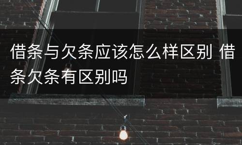 借条与欠条应该怎么样区别 借条欠条有区别吗