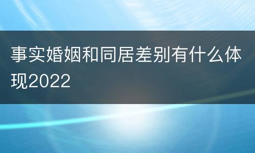 事实婚姻和同居差别有什么体现2022