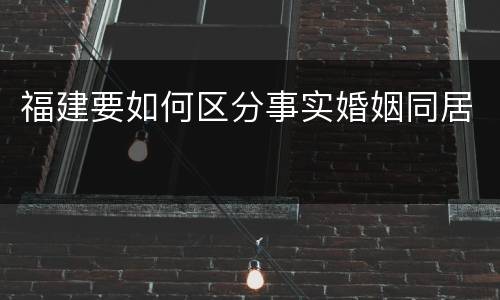 福建要如何区分事实婚姻同居