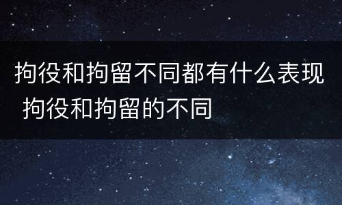 拘役和拘留不同都有什么表现 拘役和拘留的不同