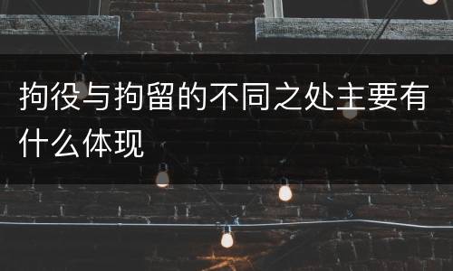 拘役与拘留的不同之处主要有什么体现