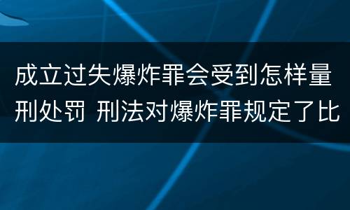 成立过失爆炸罪会受到怎样量刑处罚 刑法对爆炸罪规定了比过失爆炸罪