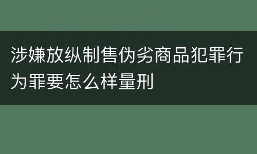 涉嫌放纵制售伪劣商品犯罪行为罪要怎么样量刑