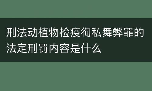 刑法动植物检疫徇私舞弊罪的法定刑罚内容是什么
