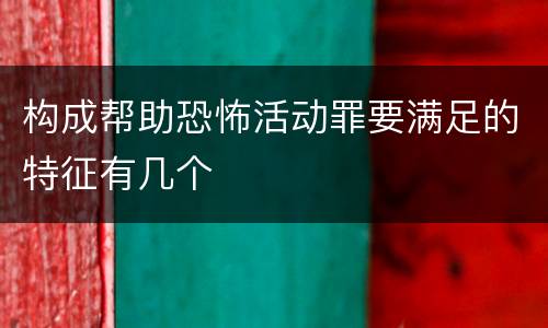 构成帮助恐怖活动罪要满足的特征有几个