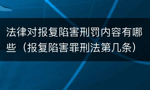 法律对报复陷害刑罚内容有哪些（报复陷害罪刑法第几条）
