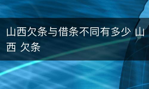 山西欠条与借条不同有多少 山西 欠条
