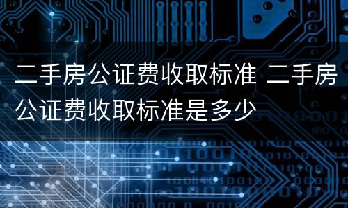 二手房公证费收取标准 二手房公证费收取标准是多少