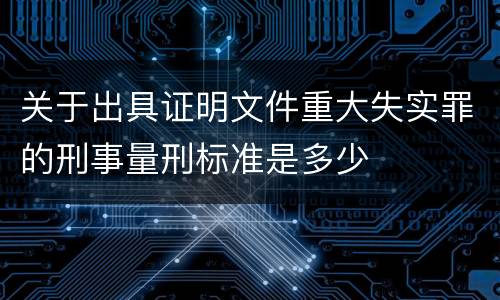 关于出具证明文件重大失实罪的刑事量刑标准是多少