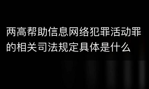两高帮助信息网络犯罪活动罪的相关司法规定具体是什么