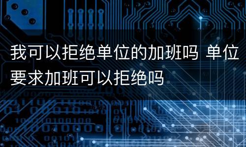我可以拒绝单位的加班吗 单位要求加班可以拒绝吗