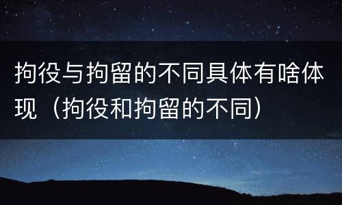 拘役与拘留的不同具体有啥体现（拘役和拘留的不同）