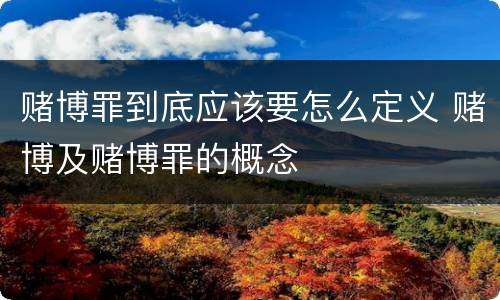 赌博罪到底应该要怎么定义 赌博及赌博罪的概念