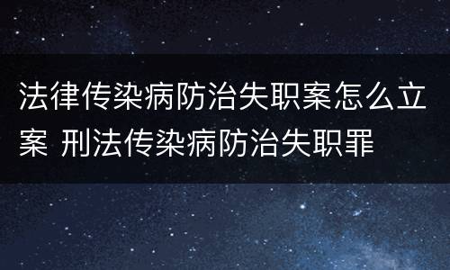 法律传染病防治失职案怎么立案 刑法传染病防治失职罪