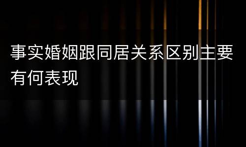 事实婚姻跟同居关系区别主要有何表现