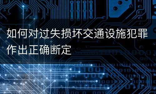 如何对过失损坏交通设施犯罪作出正确断定