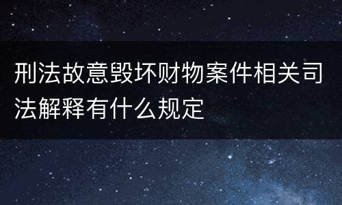 刑法故意毁坏财物案件相关司法解释有什么规定