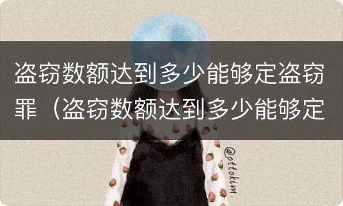 盗窃数额达到多少能够定盗窃罪（盗窃数额达到多少能够定盗窃罪）