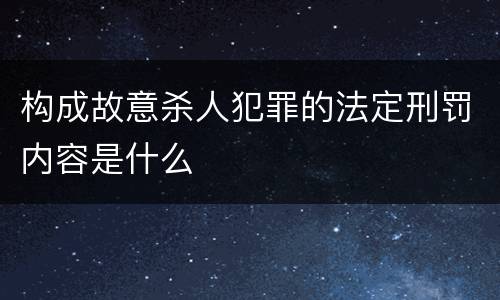 构成故意杀人犯罪的法定刑罚内容是什么