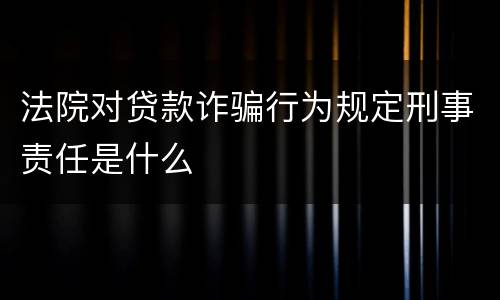 法院对贷款诈骗行为规定刑事责任是什么