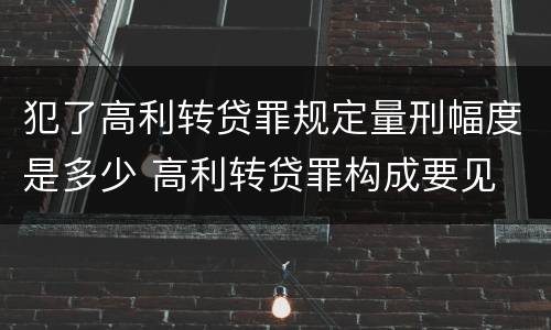 犯了高利转贷罪规定量刑幅度是多少 高利转贷罪构成要见