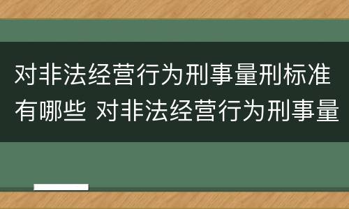 对非法经营行为刑事量刑标准有哪些 对非法经营行为刑事量刑标准有哪些规定