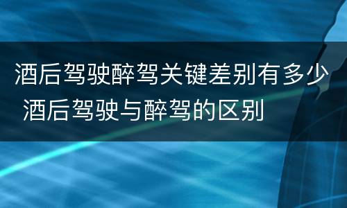酒后驾驶醉驾关键差别有多少 酒后驾驶与醉驾的区别