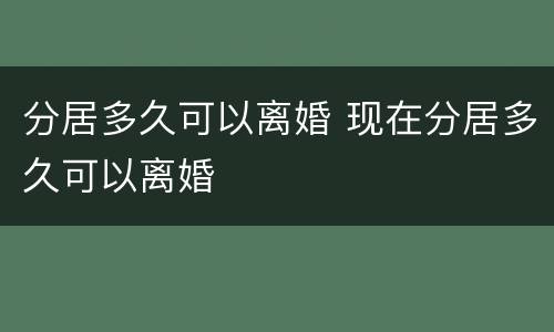 分居多久可以离婚 现在分居多久可以离婚