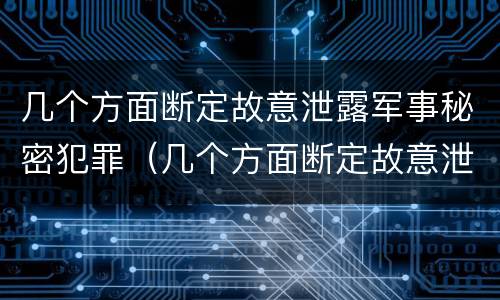 几个方面断定故意泄露军事秘密犯罪（几个方面断定故意泄露军事秘密犯罪罪名）