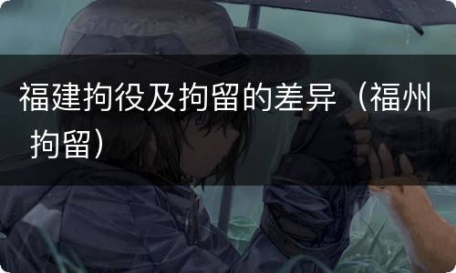 福建拘役及拘留的差异（福州 拘留）