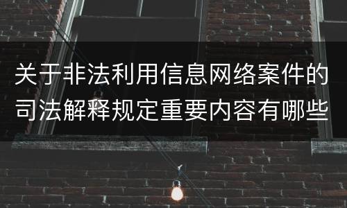 关于非法利用信息网络案件的司法解释规定重要内容有哪些