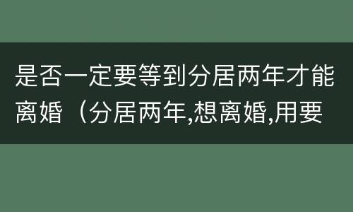 是否一定要等到分居两年才能离婚（分居两年,想离婚,用要分居证不）