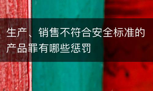 生产、销售不符合安全标准的产品罪有哪些惩罚