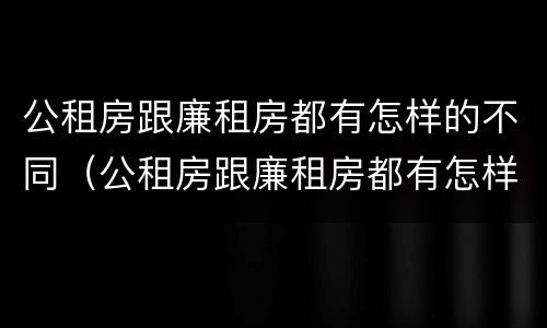 公租房跟廉租房都有怎样的不同（公租房跟廉租房都有怎样的不同呢）