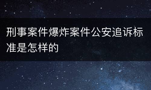 刑事案件爆炸案件公安追诉标准是怎样的