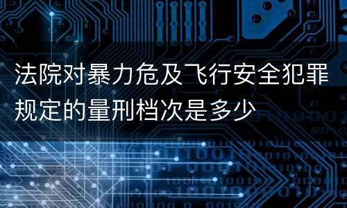 法院对暴力危及飞行安全犯罪规定的量刑档次是多少