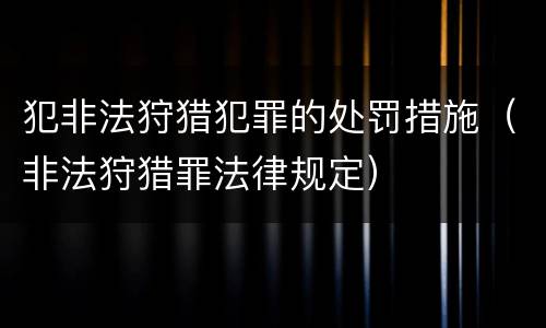 犯非法狩猎犯罪的处罚措施（非法狩猎罪法律规定）