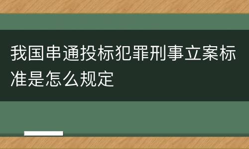 我国串通投标犯罪刑事立案标准是怎么规定
