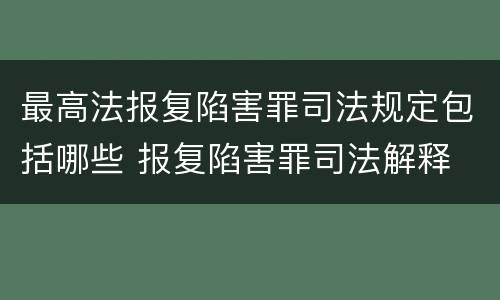 最高法报复陷害罪司法规定包括哪些 报复陷害罪司法解释