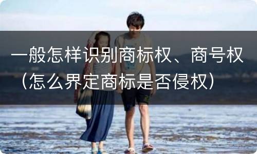 一般怎样识别商标权、商号权（怎么界定商标是否侵权）