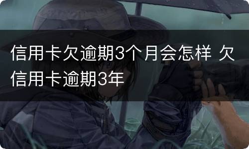 信用卡欠逾期3个月会怎样 欠信用卡逾期3年