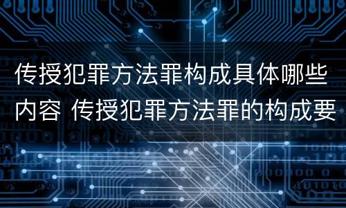 传授犯罪方法罪构成具体哪些内容 传授犯罪方法罪的构成要件