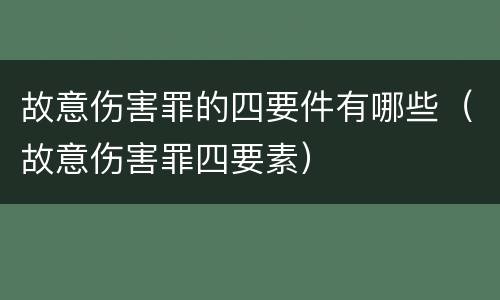 故意伤害罪的四要件有哪些（故意伤害罪四要素）