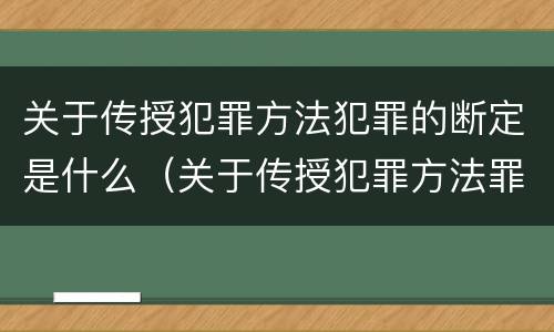 关于传授犯罪方法犯罪的断定是什么（关于传授犯罪方法罪下列说法正确的是）