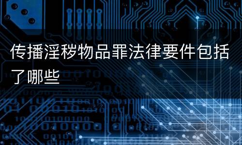 传播淫秽物品罪法律要件包括了哪些