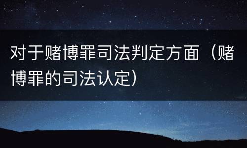 对于赌博罪司法判定方面(赌博罪的司法认定)