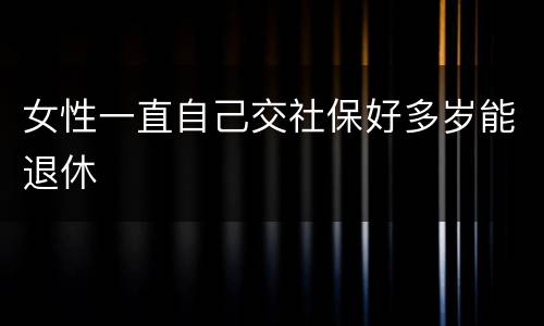 女性一直自己交社保好多岁能退休